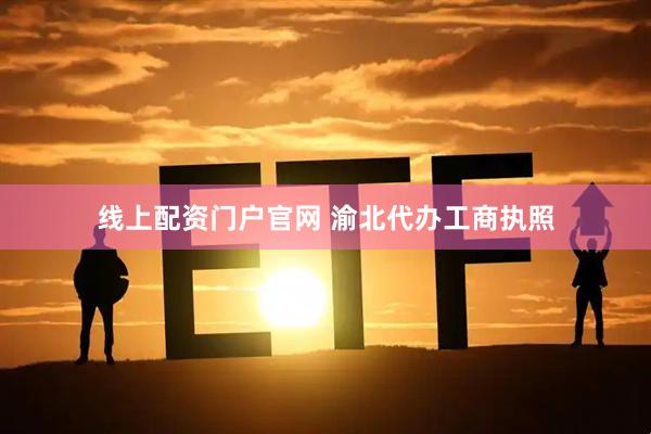 线上配资门户官网 渝北代办工商执照