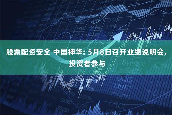 股票配资安全 中国神华: 5月8日召开业绩说明会, 投资者参与