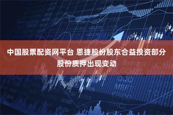 中国股票配资网平台 恩捷股份股东合益投资部分股份质押出现变动