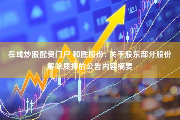 在线炒股配资门户 和胜股份: 关于股东部分股份解除质押的公告内容摘要