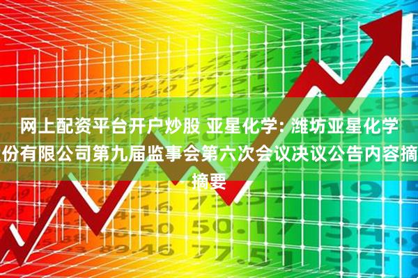 网上配资平台开户炒股 亚星化学: 潍坊亚星化学股份有限公司第九届监事会第六次会议决议公告内容摘要