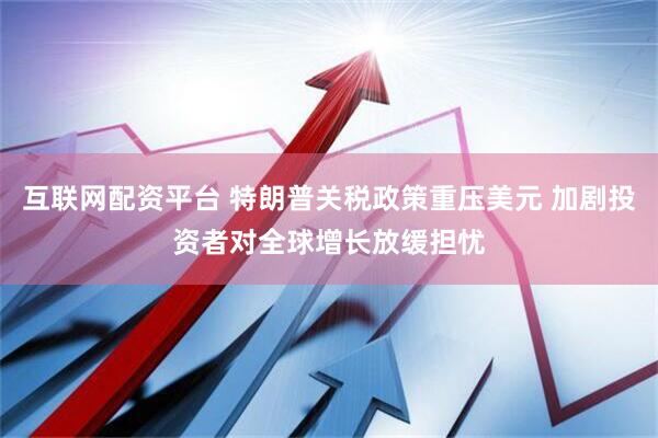 互联网配资平台 特朗普关税政策重压美元 加剧投资者对全球增长放缓担忧