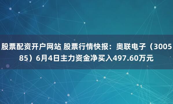 股票配资开户网站 股票行情快报：奥联电子（300585）6月4日主力资金净买入497.60万元