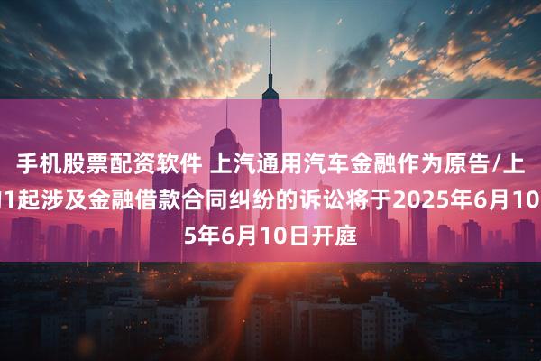 手机股票配资软件 上汽通用汽车金融作为原告/上诉人的1起涉及金融借款合同纠纷的诉讼将于2025年6月10日开庭