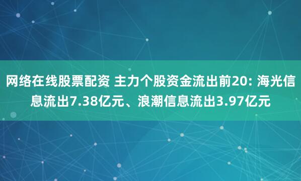 网络在线股票配资 主力个股资金流出前20: 海光信息流出7.38亿元、浪潮信息流出3.97亿元