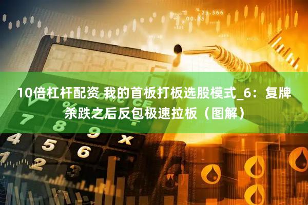 10倍杠杆配资 我的首板打板选股模式_6：复牌杀跌之后反包极速拉板（图解）