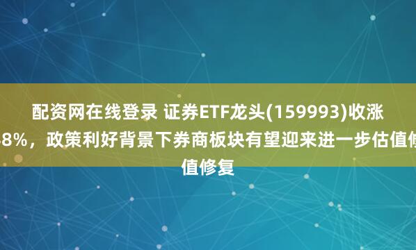 配资网在线登录 证券ETF龙头(159993)收涨1.48%，政策利好背景下券商板块有望迎来进一步估值修复